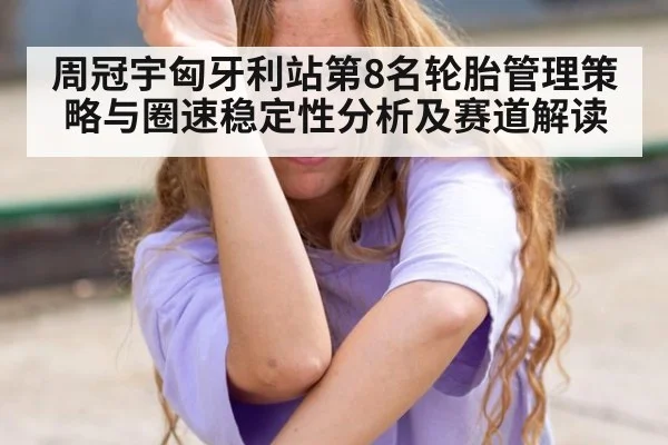 周冠宇匈牙利站第8名轮胎管理策略与圈速稳定性分析及赛道解读